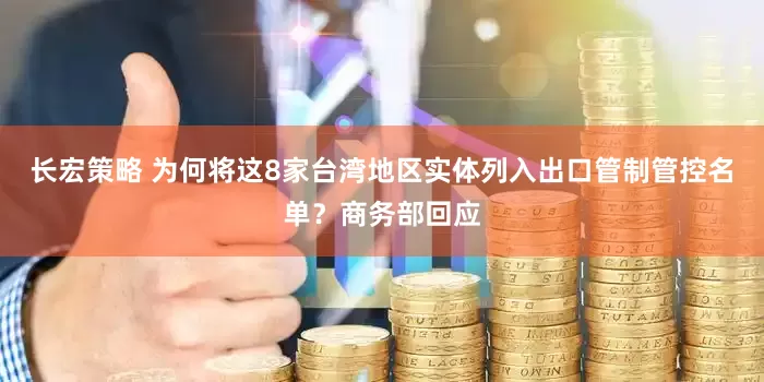 长宏策略 为何将这8家台湾地区实体列入出口管制管控名单？商务部回应