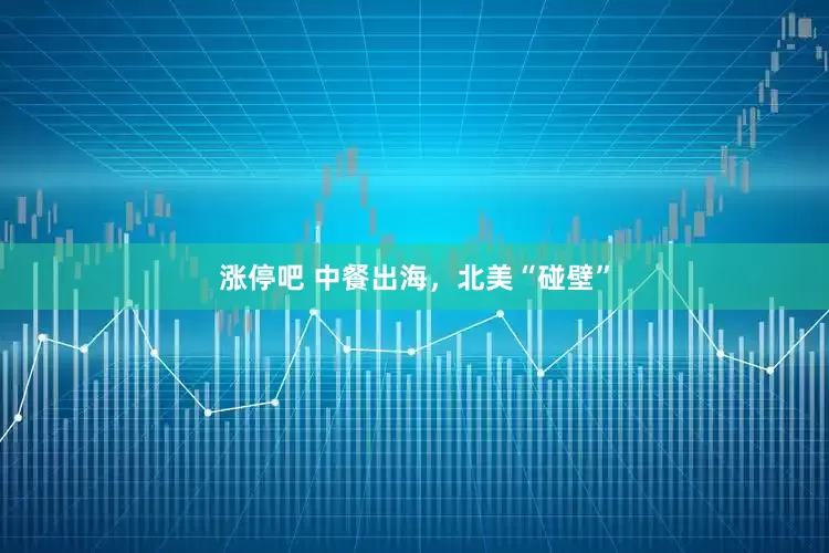 涨停吧 中餐出海，北美“碰壁”