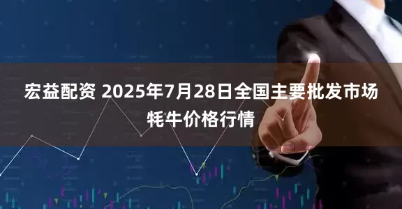 宏益配资 2025年7月28日全国主要批发市场牦牛价格行情