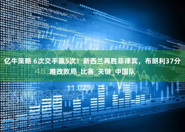 亿牛策略 6次交手赢5次！新西兰再胜菲律宾，布朗利37分难改败局_比赛_关键_中国队