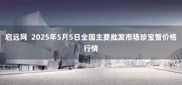 启远网  2025年5月5日全国主要批发市场珍宝蟹价格行情
