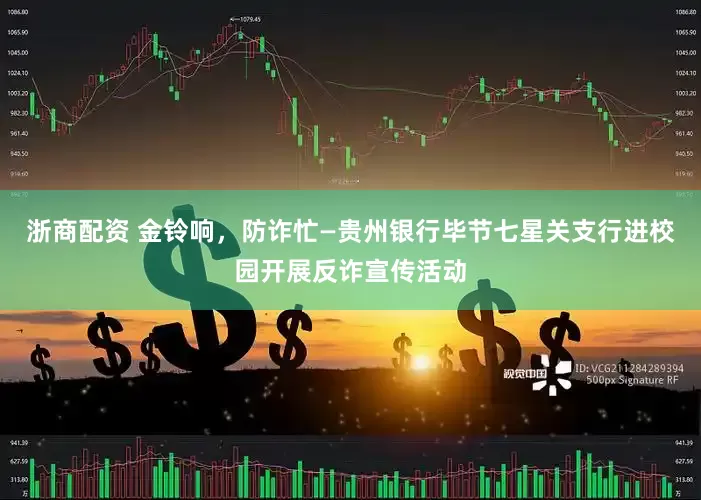浙商配资 金铃响，防诈忙—贵州银行毕节七星关支行进校园开展反诈宣传活动