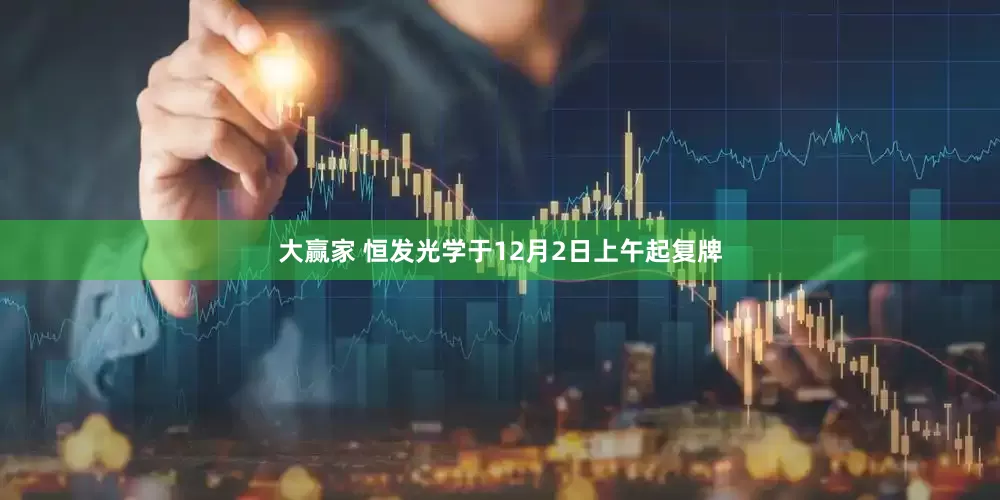 大赢家 恒发光学于12月2日上午起复牌